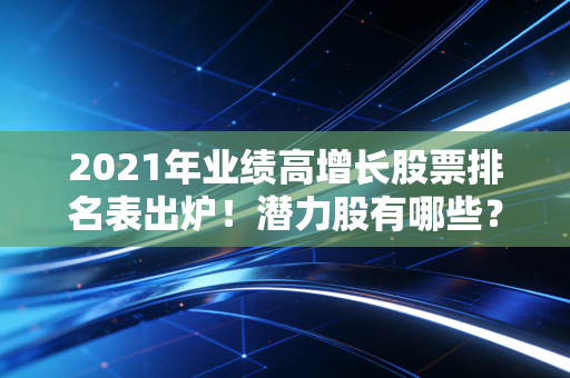 2021年业绩高增长股票排名表出炉！潜力股有哪些？