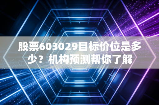股票603029目标价位是多少？机构预测帮你了解