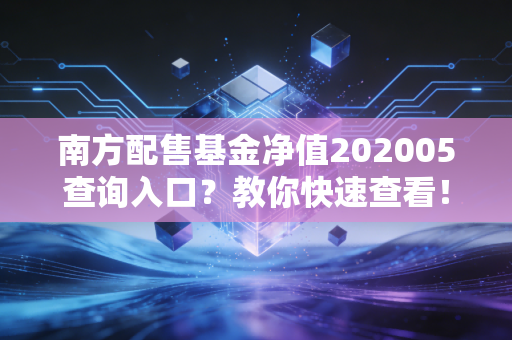 南方配售基金净值202005查询入口？教你快速查看！