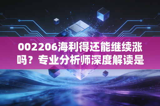002206海利得还能继续涨吗？专业分析师深度解读是不是黄金股