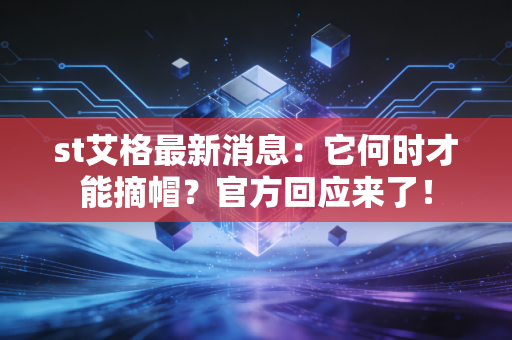 st艾格最新消息：它何时才能摘帽？官方回应来了！