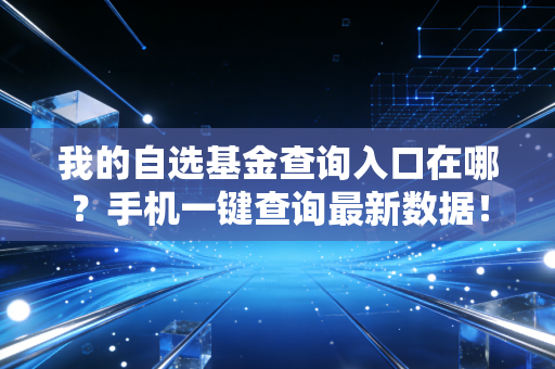 我的自选基金查询入口在哪？手机一键查询最新数据！