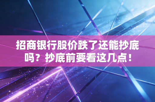 招商银行股价跌了还能抄底吗？抄底前要看这几点！