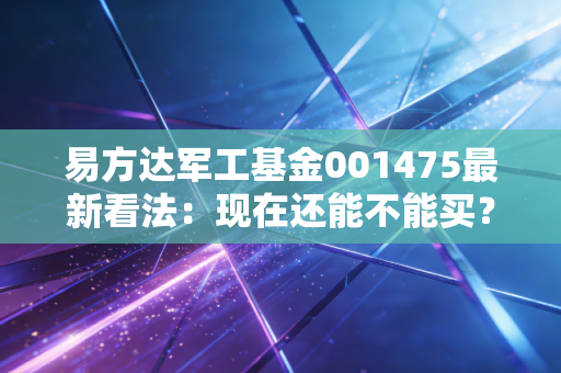 易方达军工基金001475最新看法：现在还能不能买？
