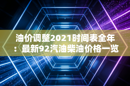 油价调整2021时间表全年：最新92汽油柴油价格一览