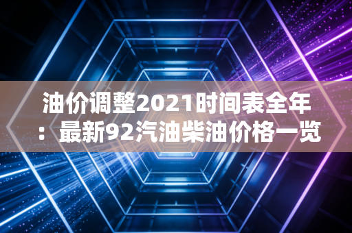 油价调整2021时间表全年：最新92汽油柴油价格一览