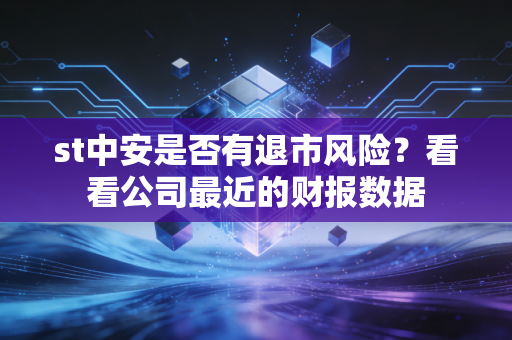 st中安是否有退市风险？看看公司最近的财报数据
