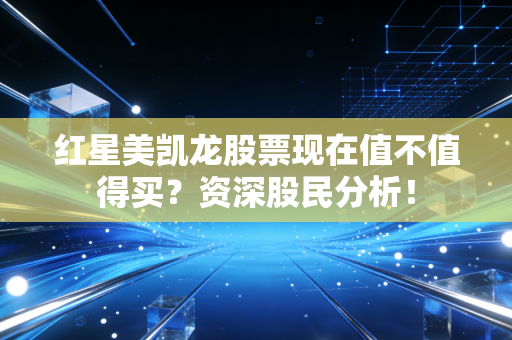 红星美凯龙股票现在值不值得买？资深股民分析！