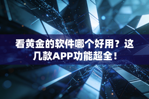 看黄金的软件哪个好用？这几款APP功能超全！