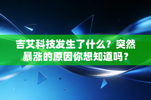 吉艾科技发生了什么？突然暴涨的原因你想知道吗？
