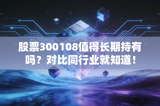 股票300108值得长期持有吗？对比同行业就知道！