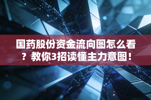 国药股份资金流向图怎么看？教你3招读懂主力意图！
