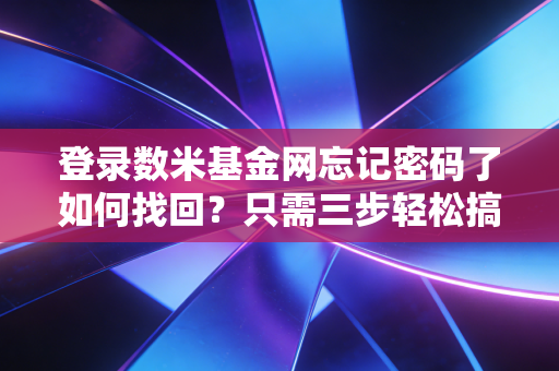 登录数米基金网忘记密码了如何找回？只需三步轻松搞定！