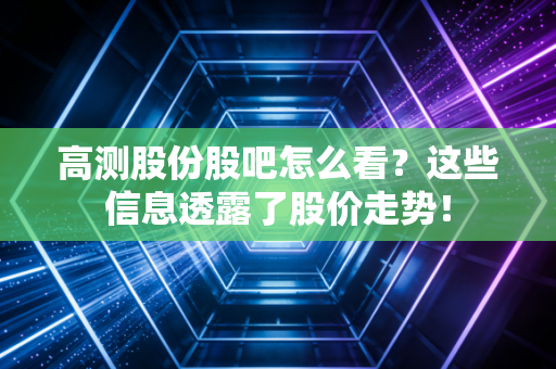 高测股份股吧怎么看？这些信息透露了股价走势！