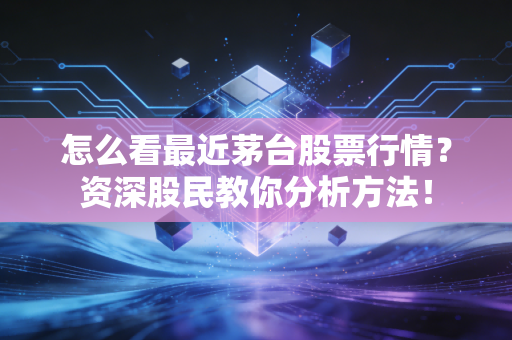 怎么看最近茅台股票行情？资深股民教你分析方法！