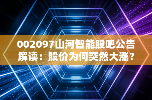 002097山河智能股吧公告解读：股价为何突然大涨？