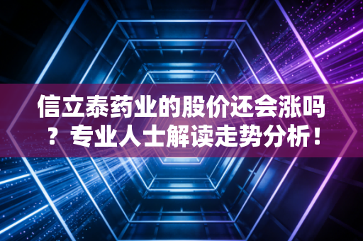 信立泰药业的股价还会涨吗？专业人士解读走势分析！