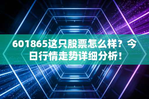 601865这只股票怎么样？今日行情走势详细分析！
