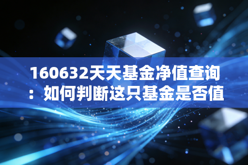160632天天基金净值查询：如何判断这只基金是否值得投资？
