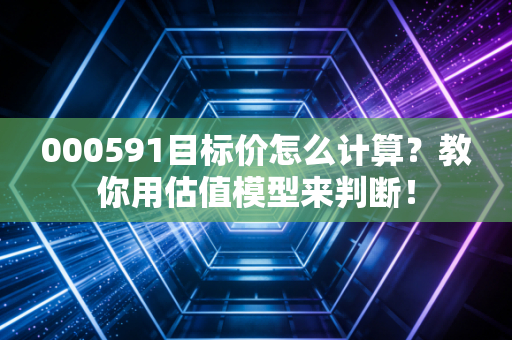 000591目标价怎么计算？教你用估值模型来判断！