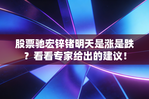 股票驰宏锌锗明天是涨是跌？看看专家给出的建议！