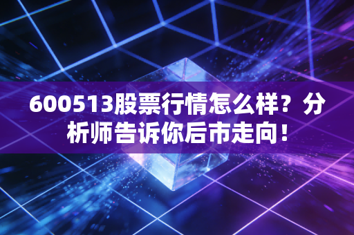 600513股票行情怎么样？分析师告诉你后市走向！