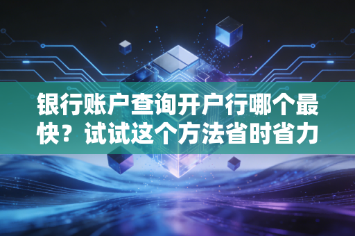 银行账户查询开户行哪个最快？试试这个方法省时省力！