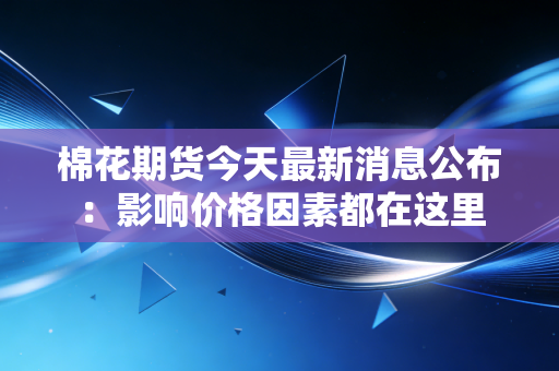 棉花期货今天最新消息公布：影响价格因素都在这里