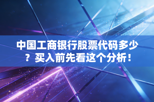 中国工商银行股票代码多少？买入前先看这个分析！
