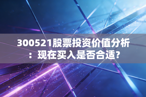300521股票投资价值分析：现在买入是否合适？