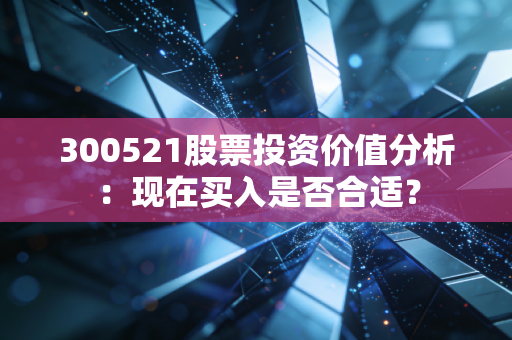 300521股票投资价值分析：现在买入是否合适？