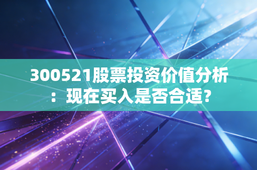 300521股票投资价值分析：现在买入是否合适？