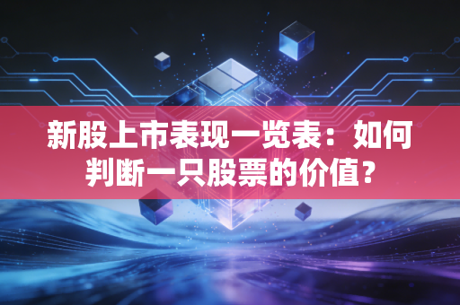 新股上市表现一览表：如何判断一只股票的价值？