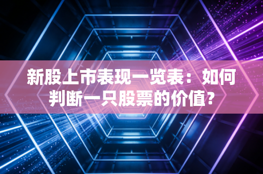 新股上市表现一览表：如何判断一只股票的价值？