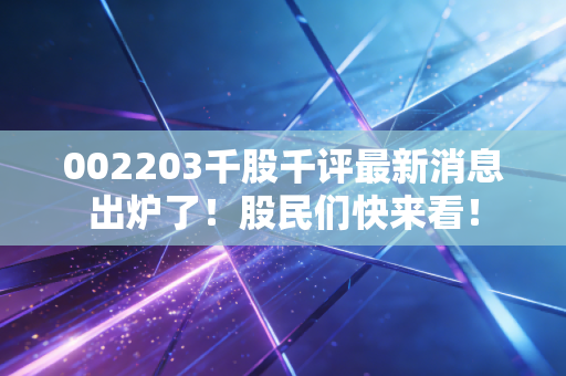 002203千股千评最新消息出炉了！股民们快来看！