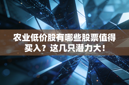 农业低价股有哪些股票值得买入？这几只潜力大！