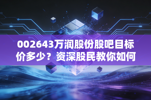 002643万润股份股吧目标价多少？资深股民教你如何抄底