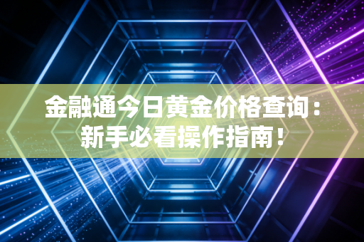 金融通今日黄金价格查询：新手必看操作指南！