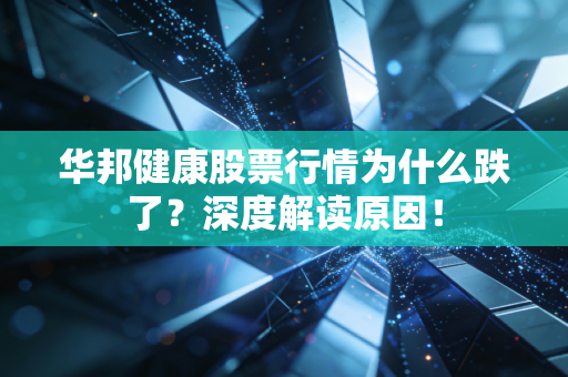 华邦健康股票行情为什么跌了？深度解读原因！