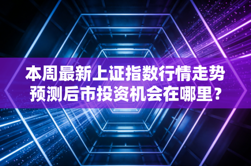 本周最新上证指数行情走势预测后市投资机会在哪里？