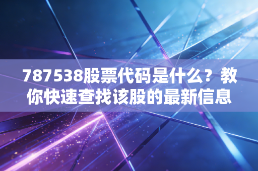 787538股票代码是什么？教你快速查找该股的最新信息