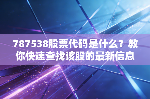 787538股票代码是什么？教你快速查找该股的最新信息