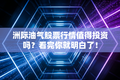 洲际油气股票行情值得投资吗？看完你就明白了！