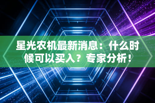 星光农机最新消息：什么时候可以买入？专家分析！