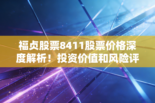 福贞股票8411股票价格深度解析！投资价值和风险评估！