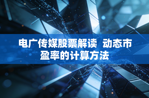 电广传媒股票解读 动态市盈率的计算方法