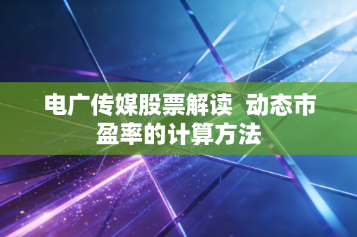 电广传媒股票解读 动态市盈率的计算方法