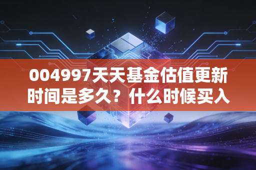 004997天天基金估值更新时间是多久？什么时候买入好