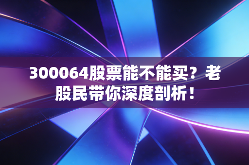 300064股票能不能买？老股民带你深度剖析！