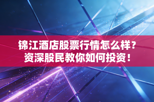 锦江酒店股票行情怎么样？资深股民教你如何投资！